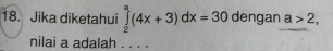 Jika diketahui ∈tlimits _2^a(4x+3)dx=30 dengan a>2, 
nilai a adalah . . . .