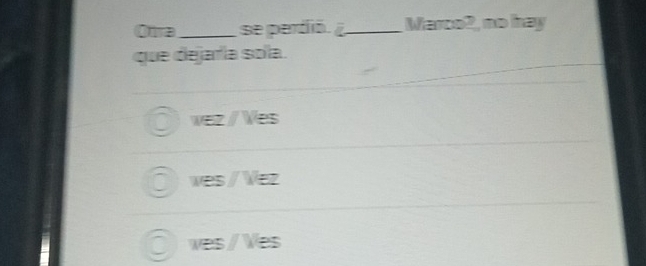 Otra_ se perdió. ¿_ Marco2, no hay
que dejaría sola.
vez / Ves
ves / Vez
ves / Ves