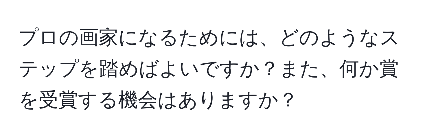 プロの画家になるためには、どのようなステップを踏めばよいですか？また、何か賞を受賞する機会はありますか？