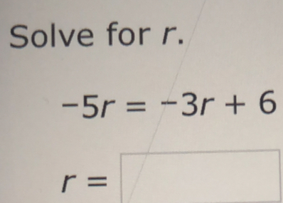 Solve for r.
-5r=-3r+6
r=