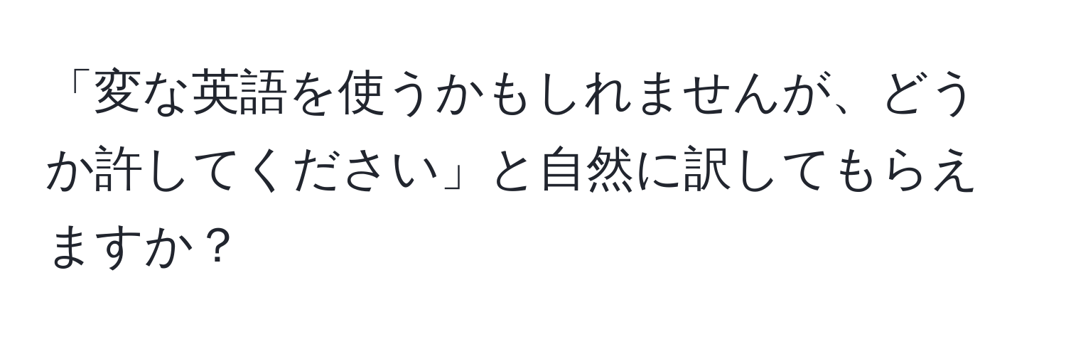 「変な英語を使うかもしれませんが、どうか許してください」と自然に訳してもらえますか？