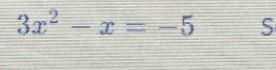 3x^2-x=-5 S
