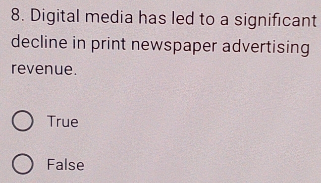 Digital media has led to a significant
decline in print newspaper advertising
revenue.
True
False