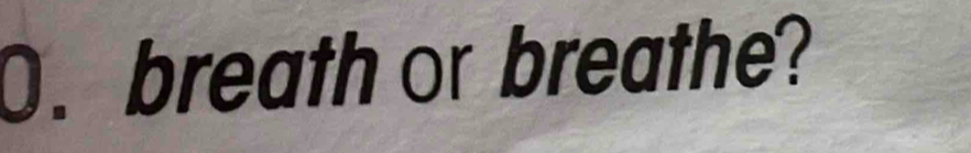 breath or breathe?