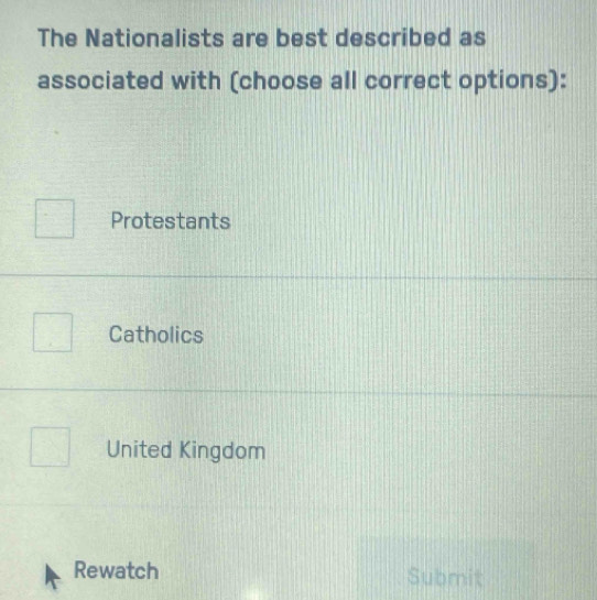 The Nationalists are best described as
associated with (choose all correct options):
Protestants
Catholics
United Kingdom
Rewatch Submit