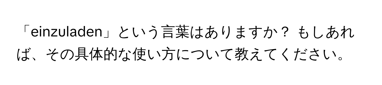 「einzuladen」という言葉はありますか？ もしあれば、その具体的な使い方について教えてください。