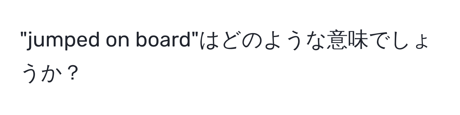 "jumped on board"はどのような意味でしょうか？