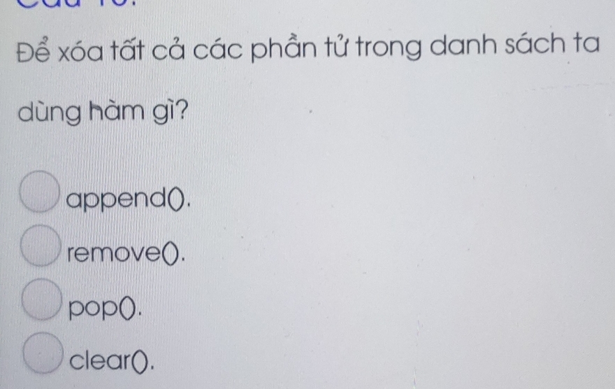 Để xóa tất cả các phần tử trong danh sách ta
dùng hàm gì?
append().
remove().
pop().
clear().