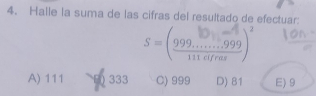 Halle la suma de las cifras del resultado de efectuar:
S=( (999.......999)/111d/ras )^2
A) 111 333 C) 999 D) 81 E) 9