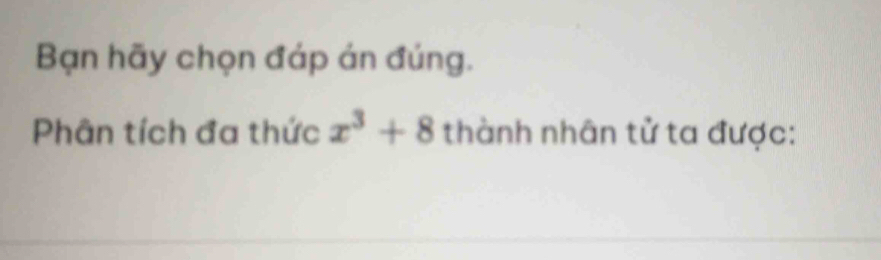 Bạn hãy chọn đáp án đúng. 
Phân tích đa thức x^3+8 thành nhân tử ta được: