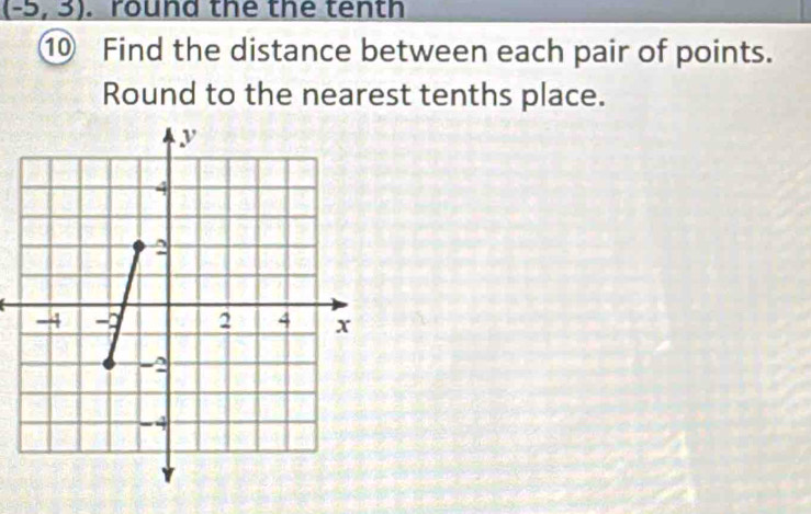 (-5,3). round the the tenth 
⑩ Find the distance between each pair of points. 
Round to the nearest tenths place.