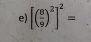 [( 8/9 )^2]^2=