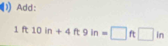 Add:
1ft10in+4ft9in=□ ft□ in