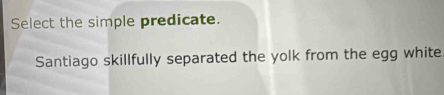 Select the simple predicate.
Santiago skillfully separated the yolk from the egg white