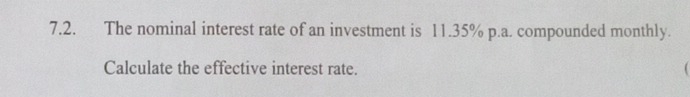 The nominal interest rate of an investment is 11.35% p.a. compounded monthly. 
Calculate the effective interest rate.