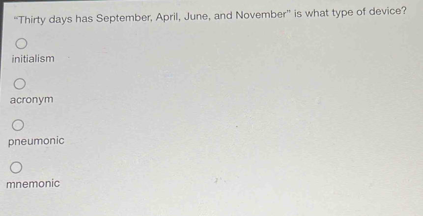 “Thirty days has September, April, June, and November” is what type of device?
initialism
acronym
pneumonic
mnemonic