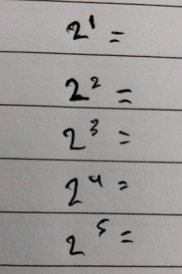 2^1=
2^2=
2^3=
2^4=
2^5=