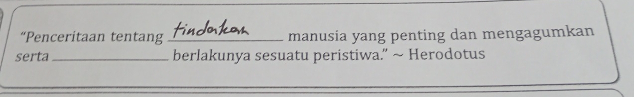 “Penceritaan tentang _manusia yang penting dan mengagumkan 
serta _berlakunya sesuatu peristiwa.” ~ Herodotus