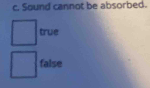 Sound cannot be absorbed.
true
false