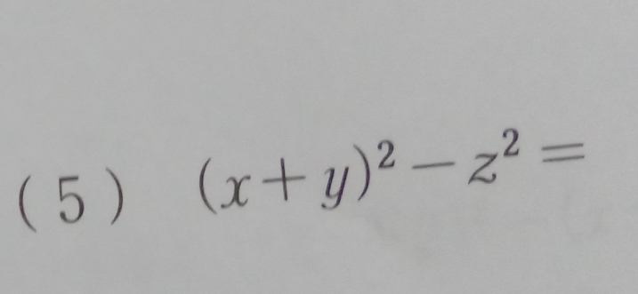 (5 )
(x+y)^2-z^2=