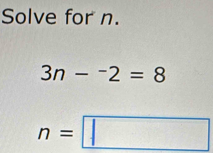 Solve for n.
3n-^-2=8
n=□