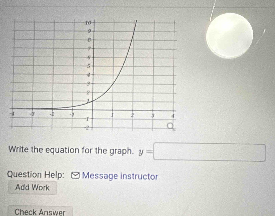 Write the equation for the graph. y=□
Question Help: Message instructor 
Add Work 
Check Answer