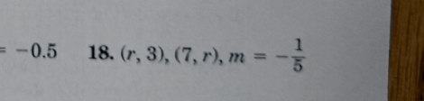 =-0.5 18. (r,3), (7,r), m=- 1/5 