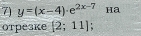 y=(x-4)· e^(2x-7) Ha 
orрезке [2;11];