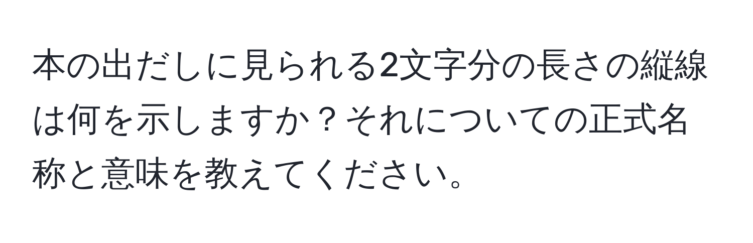 本の出だしに見られる2文字分の長さの縦線は何を示しますか？それについての正式名称と意味を教えてください。