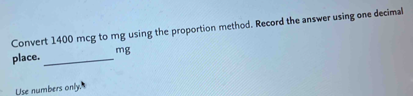 Convert 1400 mcg to mg using the proportion method. Record the answer ...