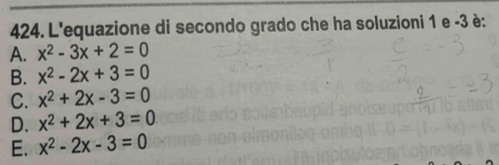 L'equazione di secondo grado che ha soluzioni 1 e -3 è:
A. x^2-3x+2=0
B. x^2-2x+3=0
C. x^2+2x-3=0
D. x^2+2x+3=0
E. x^2-2x-3=0