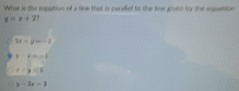 What is the equation of a line that is paralled to the line given by the equation
y=x+2
3x+y=-2
y-x=-1
x+y-9
y-2x=3