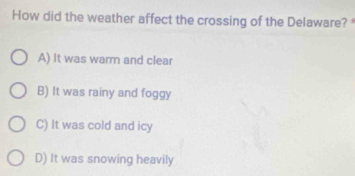 How did the weather affect the crossing of the Delaware?
A) It was warm and clear
B) It was rainy and foggy
C) It was cold and icy
D) It was snowing heavily