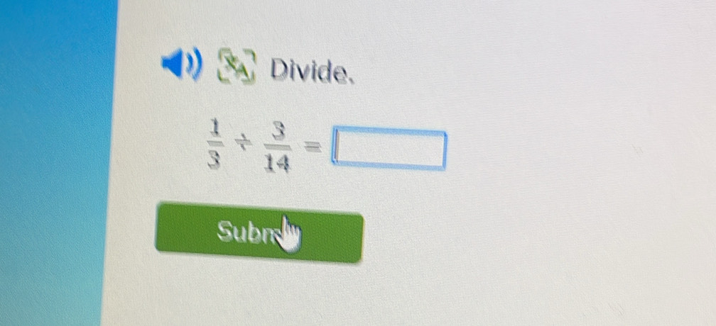 Divide.
 1/3 /  3/14 =□
Subn