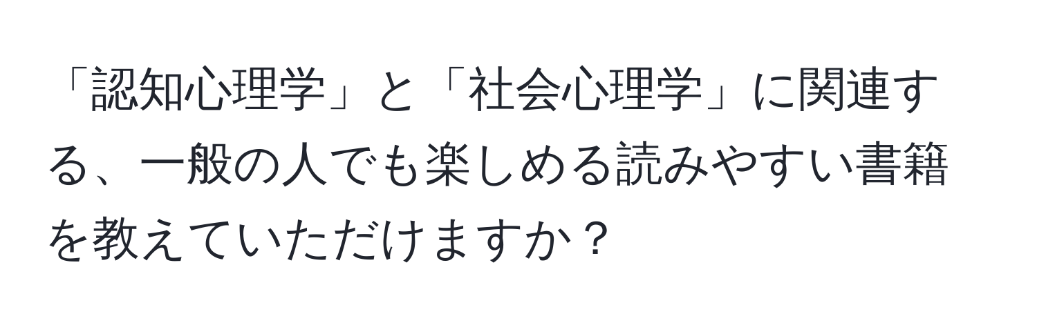 「認知心理学」と「社会心理学」に関連する、一般の人でも楽しめる読みやすい書籍を教えていただけますか？