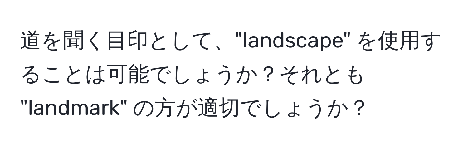 道を聞く目印として、"landscape" を使用することは可能でしょうか？それとも "landmark" の方が適切でしょうか？