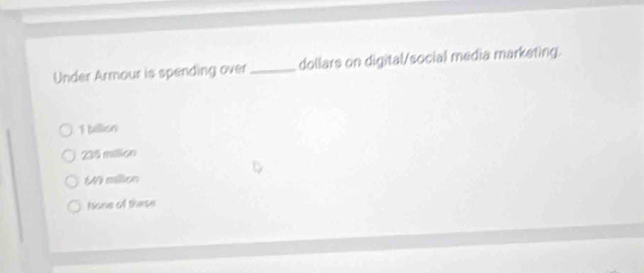 Under Armour is spending over _dollars on digital/social media marketing.
1 billion
235 millon
49 million
None of these