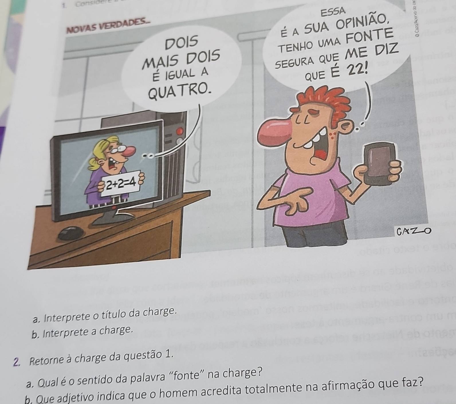 Considen
ESSA
ξ
a. Interprete o título da charge.
b. Interprete a charge.
2. Retorne à charge da questão 1.
a. Qual é o sentido da palavra “fonte” na charge?
b. Que adjetivo indica que o homem acredita totalmente na afirmação que faz?