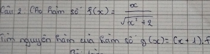 Cai 2 Chg ham s" f(x)= x/sqrt(x^2+2) 
Tim ngugén han dia Ram só g(x)=(x+1)· f