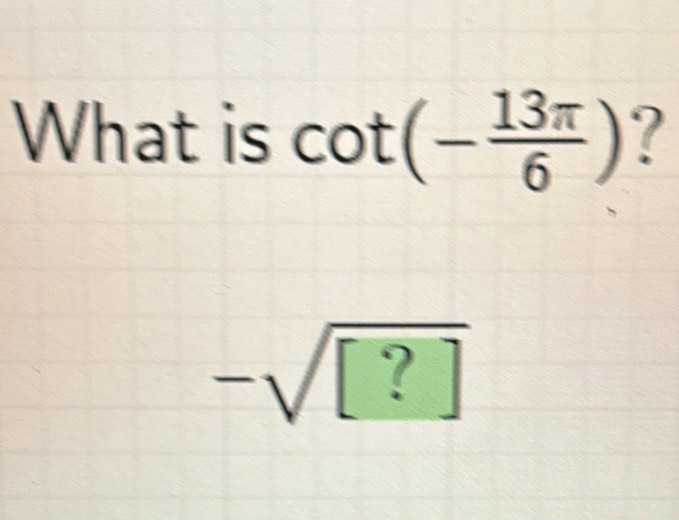 What is cot (- 13π /6 )
-sqrt([?])