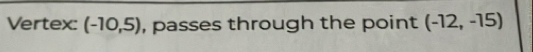 Vertex: (-10,5) , passes through the point (-12,-15)