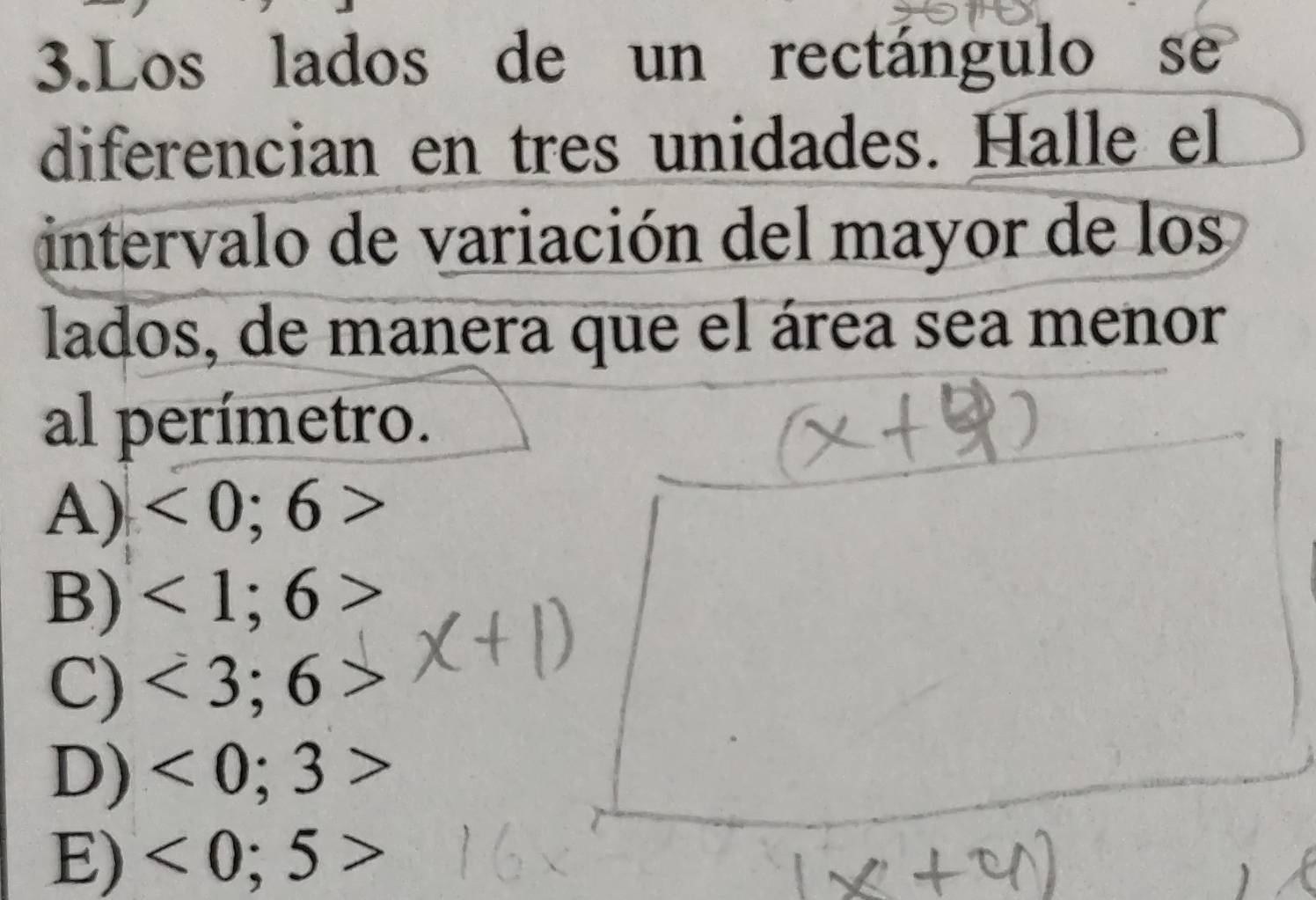 Los lados de un rectángulo se
diferencian en tres unidades. Halle el
intervalo de variación del mayor de los
lados, de manera que el área sea menor
al perímetro.
A) <0;6>
B) <1</tex>; 6
C) <3</tex>; 6
D) <0</tex>; 3
E) <0</tex>; 5