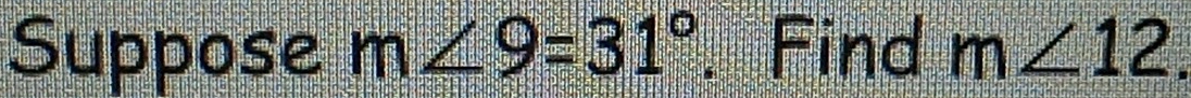 Suppose m∠ 9=31°. Find m∠ 12.