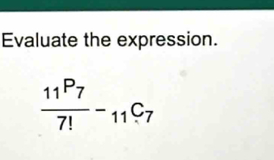 Evaluate the expression.
frac 11^(P_7)7!-_11C_7