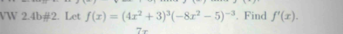 VW 2.4b!= 2. Let f(x)=(4x^2+3)^3(-8x^2-5)^-3. Find f'(x). 
7r