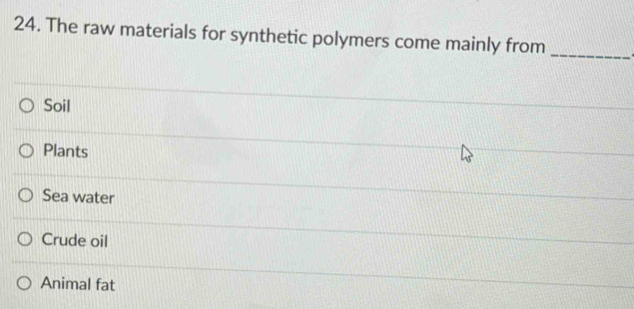 The raw materials for synthetic polymers come mainly from_
Soil
Plants
Sea water
Crude oil
Animal fat