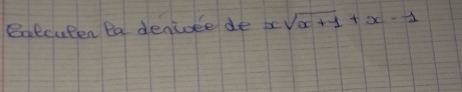 Extcuten Pa denioee de xsqrt(x+1)+x-1