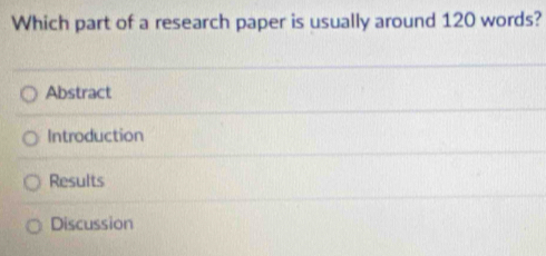 Which part of a research paper is usually around 120 words?
Abstract
Introduction
Results
Discussion