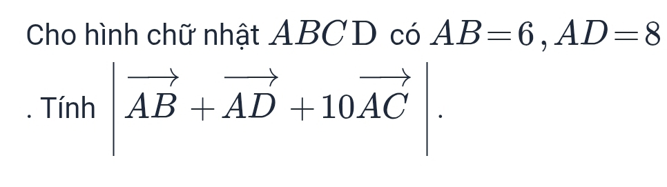 Cho hình chữ nhật ABCD có AB=6, AD=8
Tính |vector AB+vector AD+10vector AC|. 
□