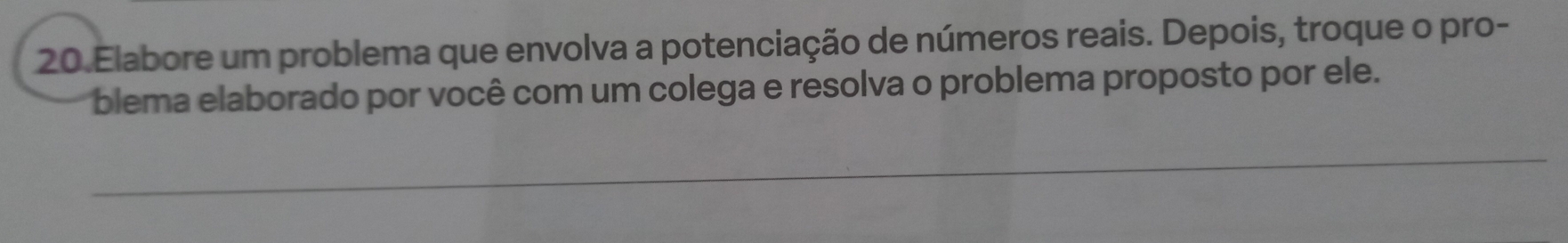 Elabore um problema que envolva a potenciação de números reais. Depois, troque o pro- 
blema elaborado por você com um colega e resolva o problema proposto por ele.